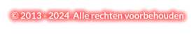 © 2013 - 2024  Alle rechten voorbehouden
